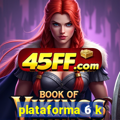 plataforma 6 k